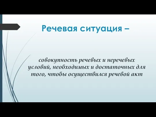 Речевая ситуация – совокупность речевых и неречевых условий, необходимых и достаточных