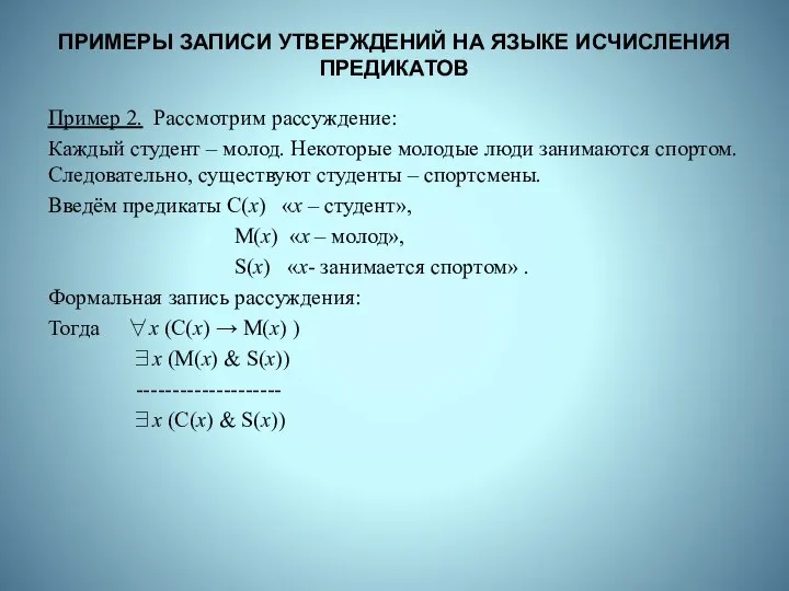 ПРИМЕРЫ ЗАПИСИ УТВЕРЖДЕНИЙ НА ЯЗЫКЕ ИСЧИСЛЕНИЯ ПРЕДИКАТОВ Пример 2. Рассмотрим рассуждение: