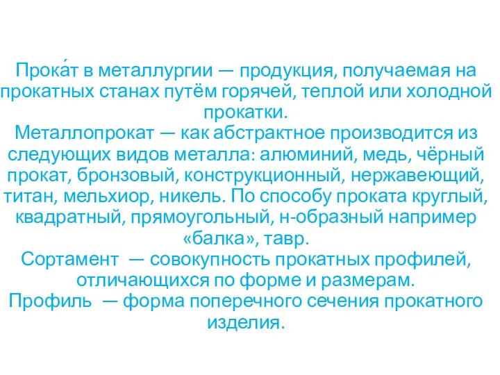 Прока́т в металлургии — продукция, получаемая на прокатных станах путём горячей,