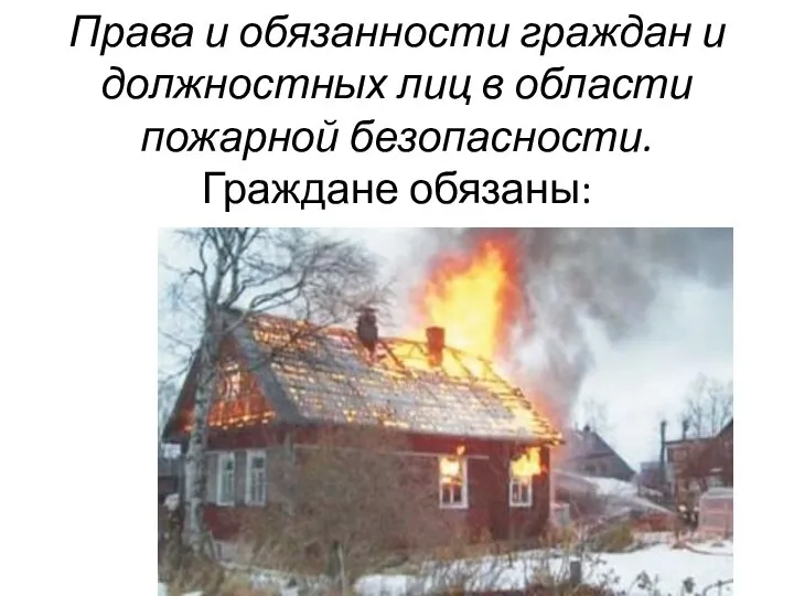 Права и обязанности граждан и должностных лиц в области пожарной безопасности. Граждане обязаны: