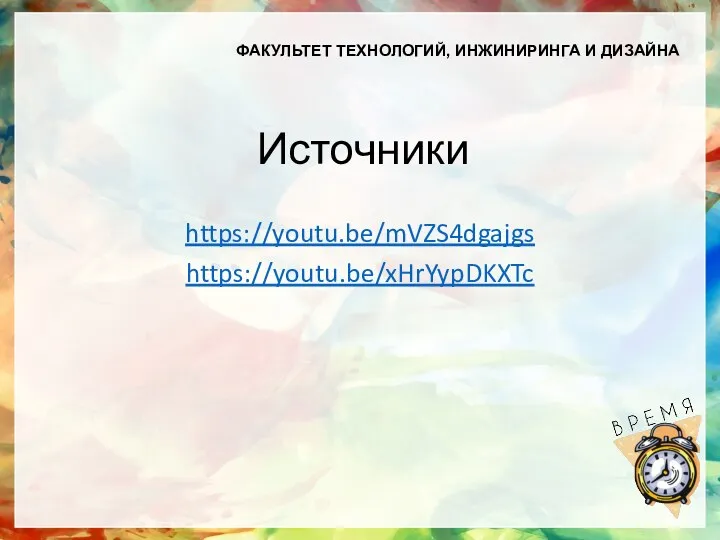 Источники https://youtu.be/mVZS4dgajgs https://youtu.be/xHrYypDKXTc ФАКУЛЬТЕТ ТЕХНОЛОГИЙ, ИНЖИНИРИНГА И ДИЗАЙНА