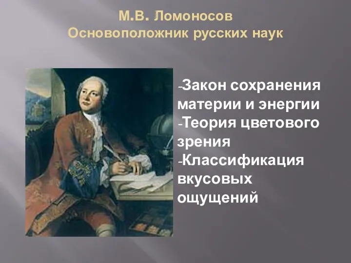 М.В. Ломоносов Основоположник русских наук -Закон сохранения материи и энергии -Теория цветового зрения -Классификация вкусовых ощущений