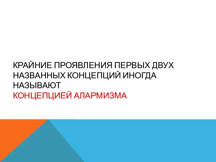 КРАЙНИЕ ПРОЯВЛЕНИЯ ПЕРВЫХ ДВУХ НАЗВАННЫХ КОНЦЕПЦИЙ ИНОГДА НАЗЫВАЮТ КОНЦЕПЦИЕЙ АЛАРМИЗМА