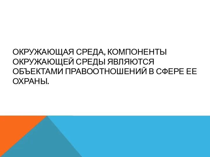 ОКРУЖАЮЩАЯ СРЕДА, КОМПОНЕНТЫ ОКРУЖАЮЩЕЙ СРЕДЫ ЯВЛЯЮТСЯ ОБЪЕКТАМИ ПРАВООТНОШЕНИЙ В СФЕРЕ ЕЕ ОХРАНЫ.