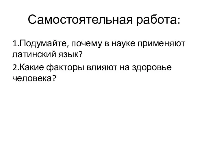 Самостоятельная работа: 1.Подумайте, почему в науке применяют латинский язык? 2.Какие факторы влияют на здоровье человека?