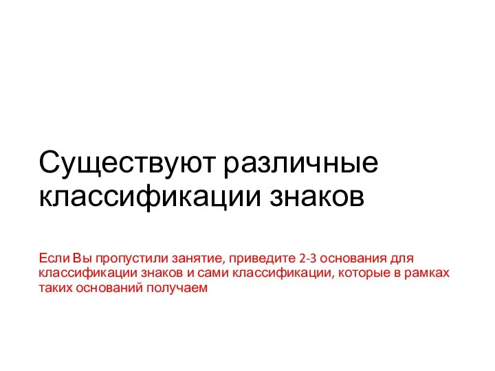 Существуют различные классификации знаков Если Вы пропустили занятие, приведите 2-3 основания