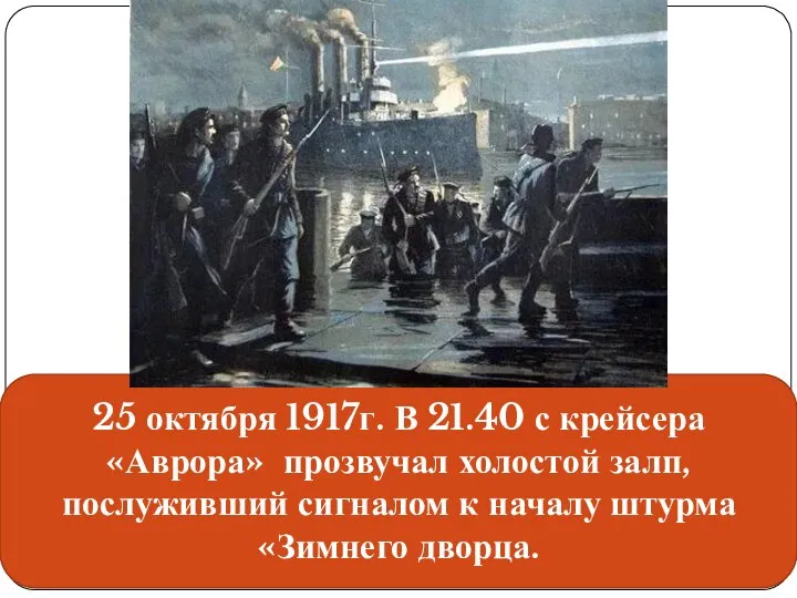 25 октября 1917г. В 21.40 с крейсера «Аврора» прозвучал холостой залп,