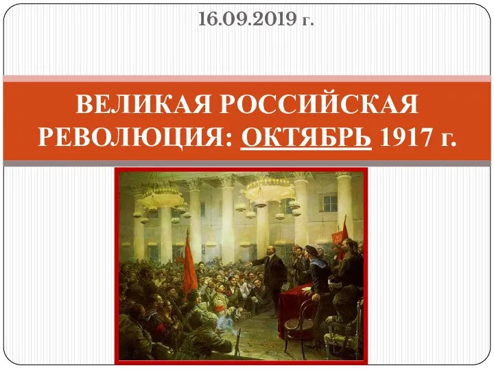 16.09.2019 г. ВЕЛИКАЯ РОССИЙСКАЯ РЕВОЛЮЦИЯ: ОКТЯБРЬ 1917 г.