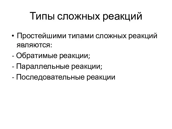 Типы сложных реакций Простейшими типами сложных реакций являются: - Обратимые реакции;