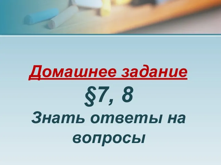 Домашнее задание §7, 8 Знать ответы на вопросы