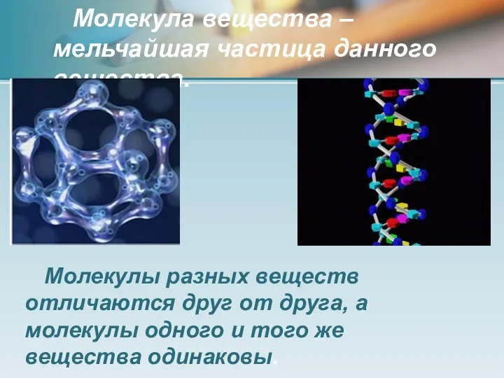 Молекула вещества – мельчайшая частица данного вещества. Молекулы разных веществ отличаются