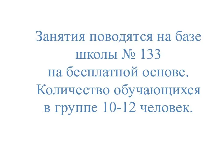 Занятия поводятся на базе школы № 133 на бесплатной основе. Количество обучающихся в группе 10-12 человек.