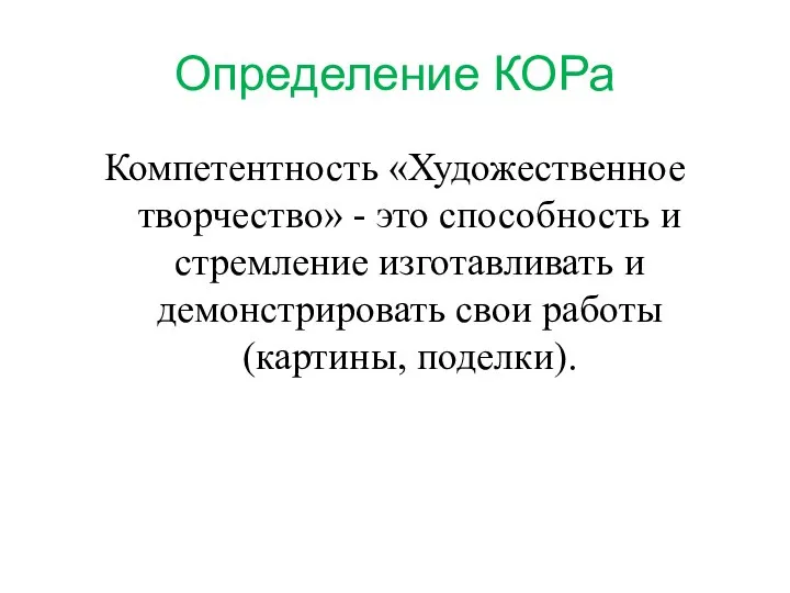 Определение КОРа Компетентность «Художественное творчество» - это способность и стремление изготавливать