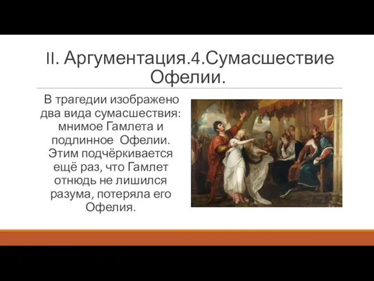 II. Аргументация.4.Сумасшествие Офелии. В трагедии изображено два вида сумасшествия: мнимое Гамлета