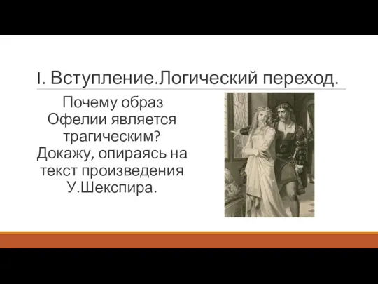 I. Вступление.Логический переход. Почему образ Офелии является трагическим? Докажу, опираясь на текст произведения У.Шекспира.