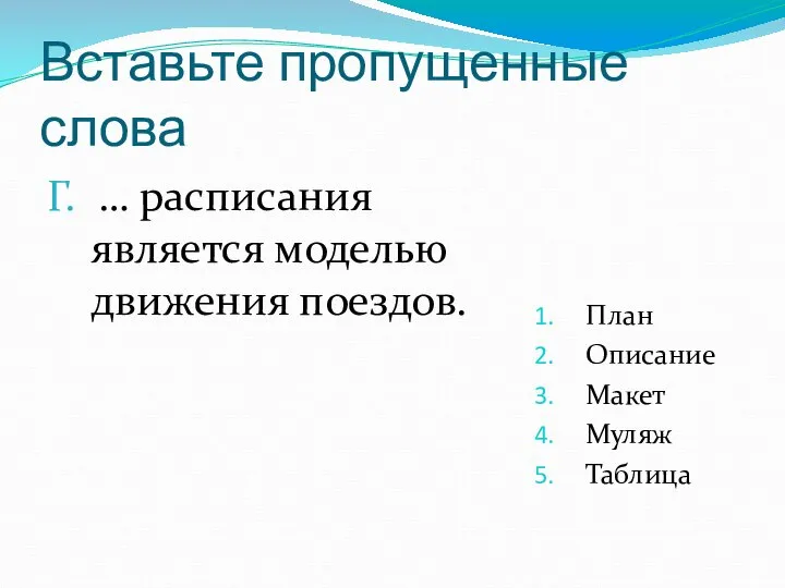 Вставьте пропущенные слова Г. … расписания является моделью движения поездов. План Описание Макет Муляж Таблица