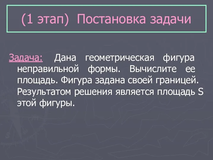 (1 этап) Постановка задачи Задача: Дана геометрическая фигура неправильной формы. Вычислите