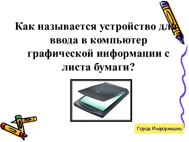 Как называется устройство для ввода в компьютер графической информации с листа бумаги? Город Информашка