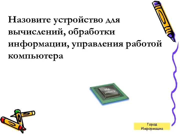 Назовите устройство для вычислений, обработки информации, управления работой компьютера Город Информашка