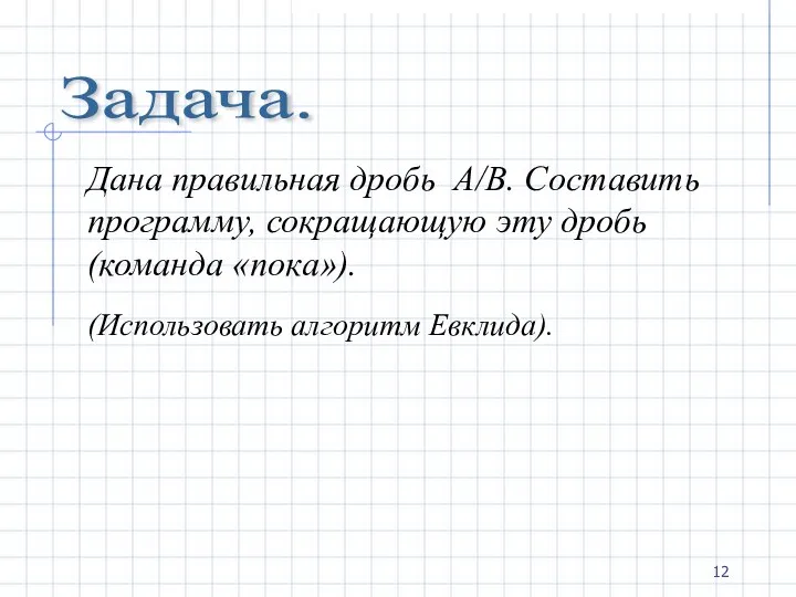 Задача. Дана правильная дробь А/B. Составить программу, сокращающую эту дробь(команда «пока»). (Использовать алгоритм Евклида).