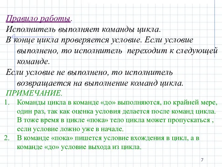 Правило работы. Исполнитель выполняет команды цикла. В конце цикла проверяется условие.