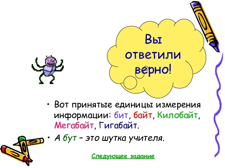 Вот принятые единицы измерения информации: бит, байт, Килобайт, Мегабайт, Гигабайт. А