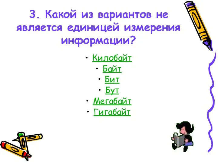 3. Какой из вариантов не является единицей измерения информации? Килобайт Байт Бит Бут Мегабайт Гигабайт