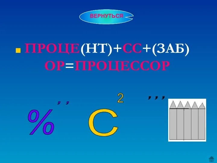 ПРОЦЕ(НТ)+СС+(ЗАБ)ОР=ПРОЦЕССОР % , , С 2 , , , ВЕРНУТЬСЯ