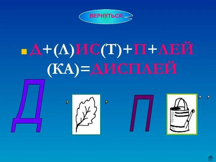 Д+(Л)ИС(Т)+П+ЛЕЙ(КА)=ДИСПЛЕЙ Д , , П , , ВЕРНУТЬСЯ