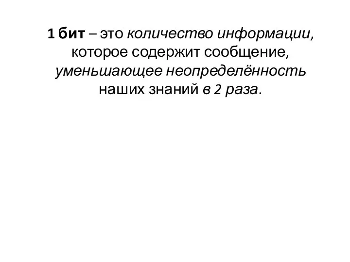 1 бит – это количество информации, которое содержит сообщение, уменьшающее неопределённость наших знаний в 2 раза.