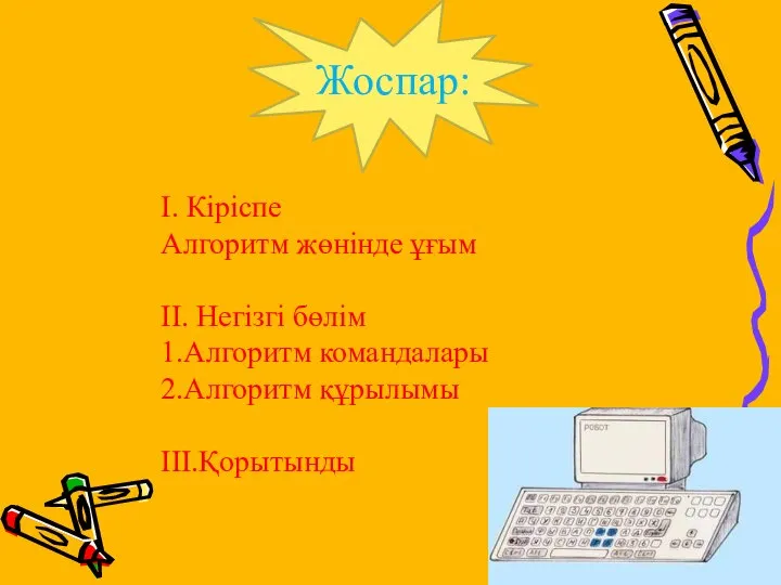 І. Кіріспе Алгоритм жөнінде ұғым ІІ. Негізгі бөлім 1.Алгоритм командалары 2.Алгоритм құрылымы ІІІ.Қорытынды Жоспар: