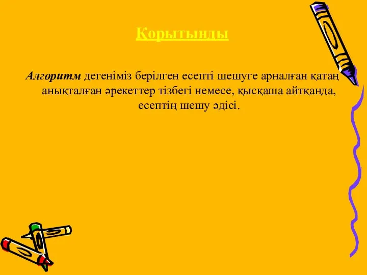 Қорытынды Алгоритм дегеніміз берілген есепті шешуге арналған қатаң анықталған әрекеттер тізбегі