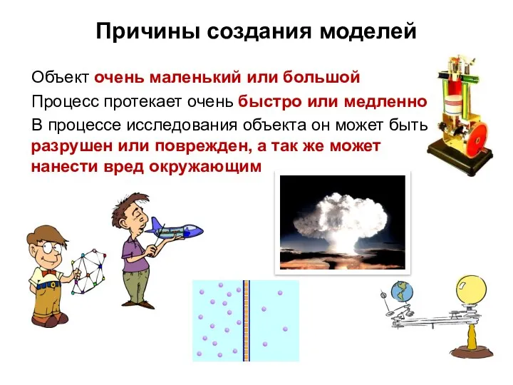 Причины создания моделей Объект очень маленький или большой Процесс протекает очень