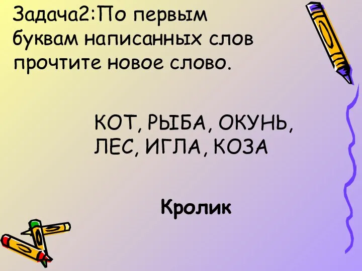 Задача2:По первым буквам написанных слов прочтите новое слово. КОТ, РЫБА, ОКУНЬ, ЛЕС, ИГЛА, КОЗА Кролик