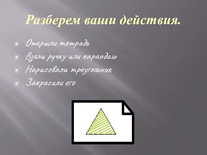 Разберем ваши действия. Открыли тетрадь Взяли ручку или карандаш Нарисовали треугольник Закрасили его