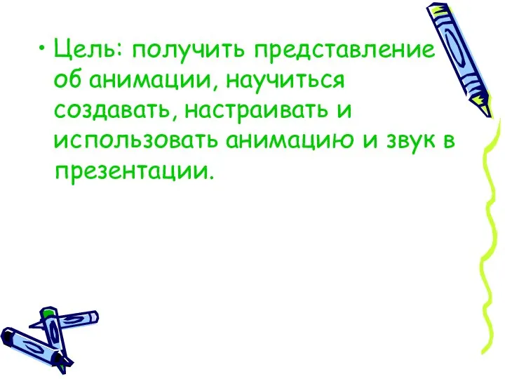 Цель: получить представление об анимации, научиться создавать, настраивать и использовать анимацию и звук в презентации.