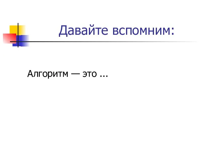 Давайте вспомним: Алгоритм — это ...