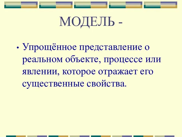 МОДЕЛЬ - Упрощённое представление о реальном объекте, процессе или явлении, которое отражает его существенные свойства.