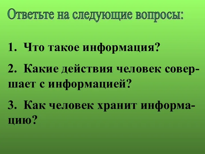 Ответьте на следующие вопросы: 1. Что такое информация? 2. Какие действия