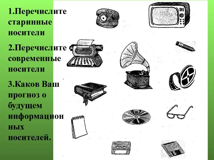 1.Перечислите старинные носители 2.Перечислите современные носители 3.Каков Ваш прогноз о будущем информационных носителей.