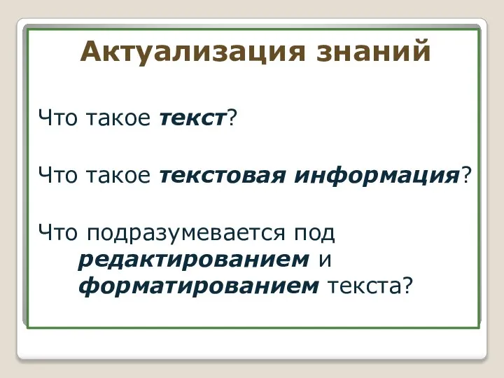 Актуализация знаний Что такое текст? Что такое текстовая информация? Что подразумевается под редактированием и форматированием текста?