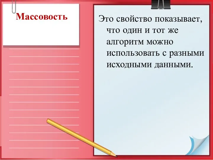 Массовость Это свойство показывает, что один и тот же алгоритм можно использовать с разными исходными данными.