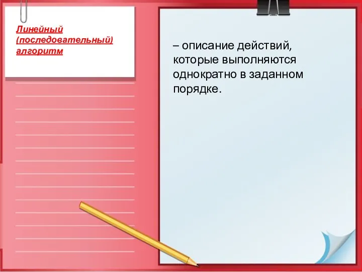 – описание действий, которые выполняются однократно в заданном порядке. Линейный (последовательный) алгоритм