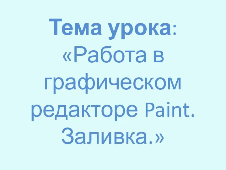 Тема урока: «Работа в графическом редакторе Paint. Заливка.»