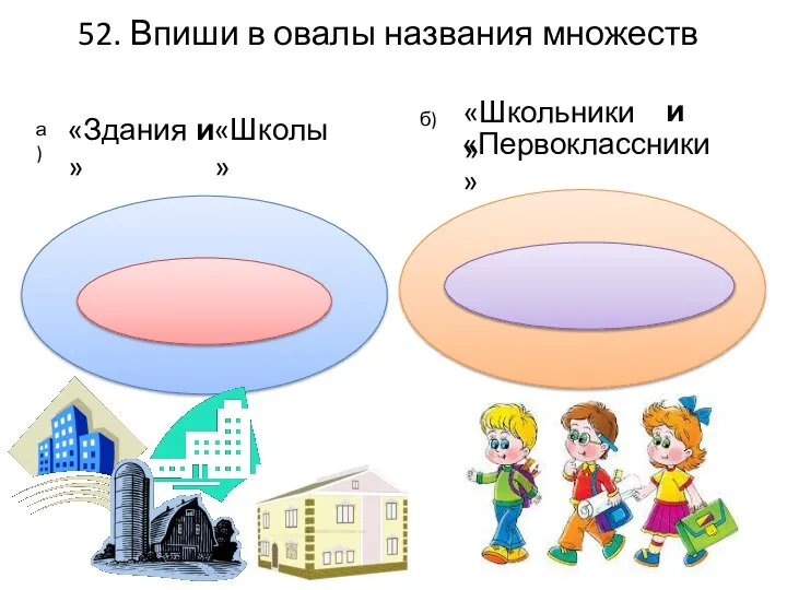 52. Впиши в овалы названия множеств «Здания» б) а) «Школы» «Школьники» «Первоклассники» и и