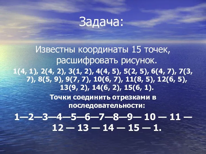 Задача: Известны координаты 15 точек, расшифровать рисунок. 1(4, 1), 2(4, 2),
