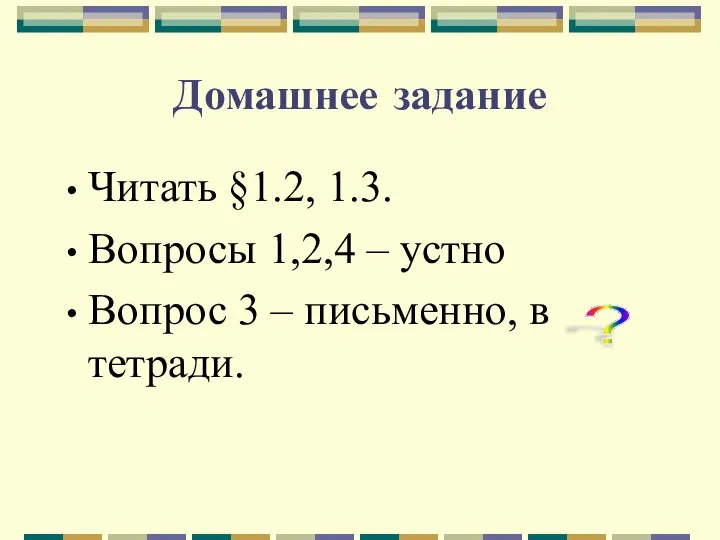 Домашнее задание Читать §1.2, 1.3. Вопросы 1,2,4 – устно Вопрос 3 – письменно, в тетради. ?