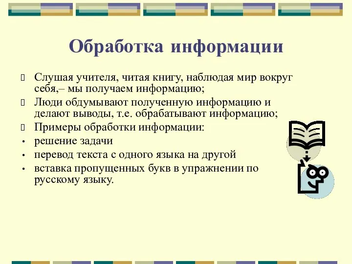 Обработка информации Слушая учителя, читая книгу, наблюдая мир вокруг себя,– мы