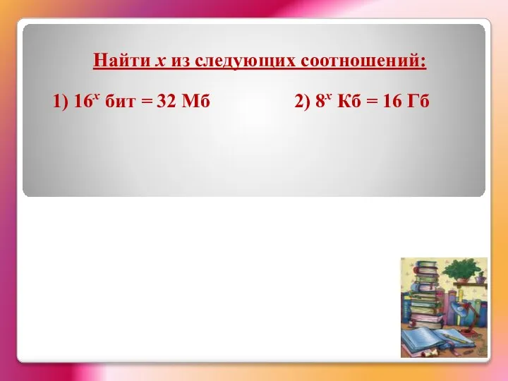 Найти х из следующих соотношений: 1) 16х бит = 32 Мб