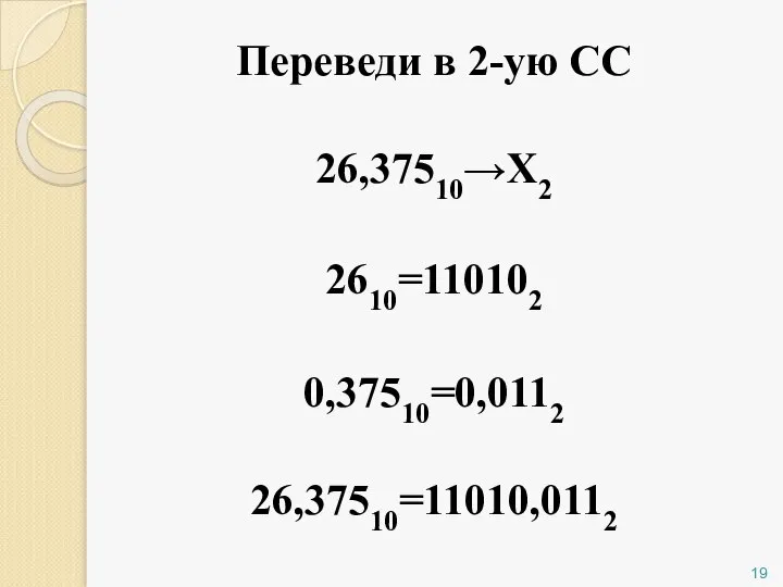 Переведи в 2-ую СС 26,37510→Х2 2610=110102 0,37510=0,0112 26,37510=11010,0112